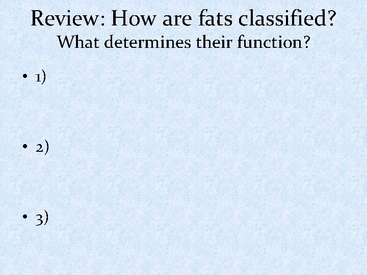 Review: How are fats classified? What determines their function? • 1) • 2) •