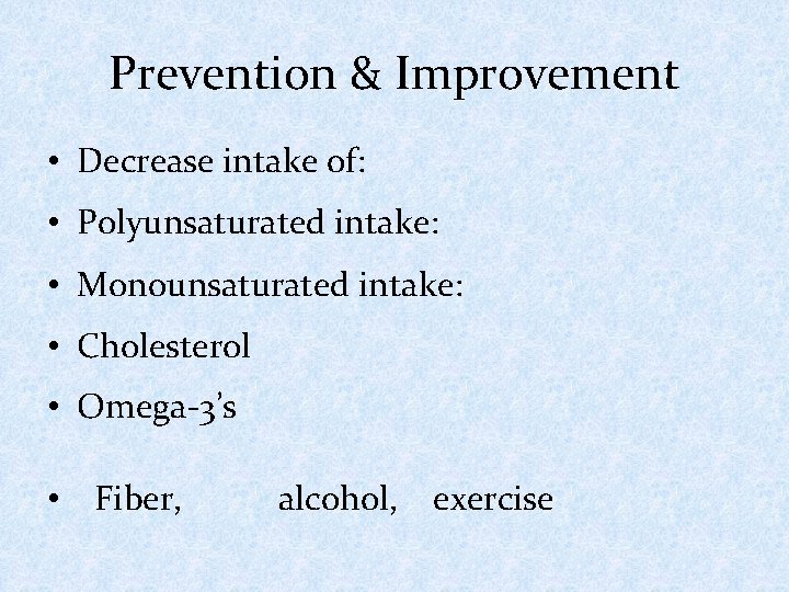 Prevention & Improvement • Decrease intake of: • Polyunsaturated intake: • Monounsaturated intake: •