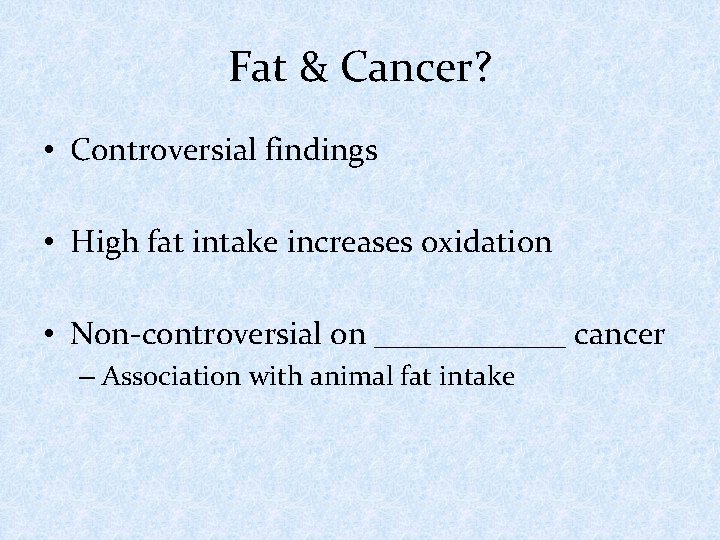 Fat & Cancer? • Controversial findings • High fat intake increases oxidation • Non-controversial