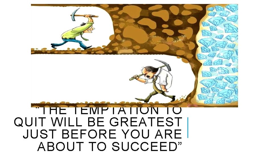 “THE TEMPTATION TO QUIT WILL BE GREATEST JUST BEFORE YOU ARE ABOUT TO SUCCEED”