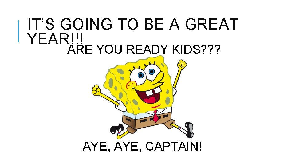 IT’S GOING TO BE A GREAT YEAR!!! ARE YOU READY KIDS? ? ? AYE,