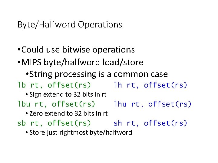Byte/Halfword Operations • Could use bitwise operations • MIPS byte/halfword load/store • String processing Byte/Halfword Operations • Could use bitwise operations • MIPS byte/halfword load/store • String processing