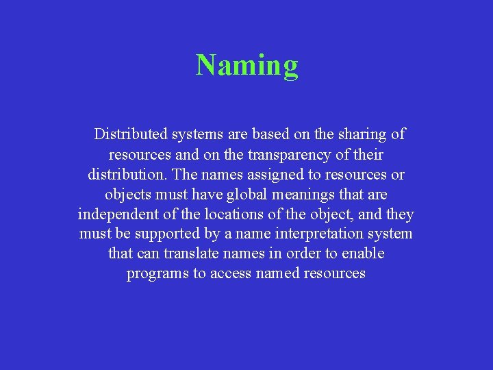 Naming Distributed systems are based on the sharing of resources and on the transparency Naming Distributed systems are based on the sharing of resources and on the transparency