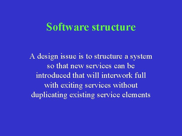 Software structure A design issue is to structure a system so that new services