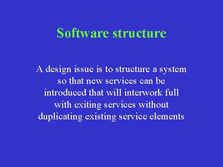 Software structure A design issue is to structure a system so that new services Software structure A design issue is to structure a system so that new services