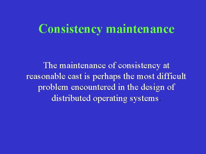 Consistency maintenance The maintenance of consistency at reasonable cast is perhaps the most difficult