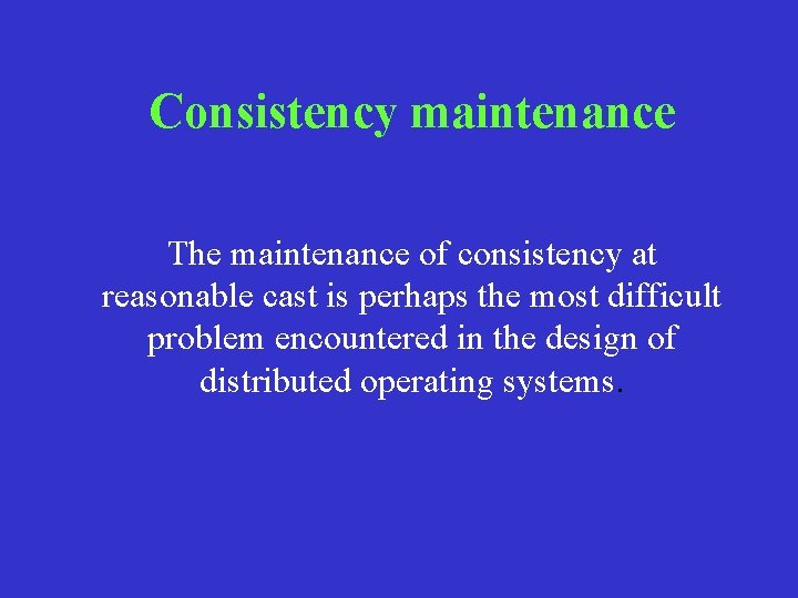 Consistency maintenance The maintenance of consistency at reasonable cast is perhaps the most difficult Consistency maintenance The maintenance of consistency at reasonable cast is perhaps the most difficult