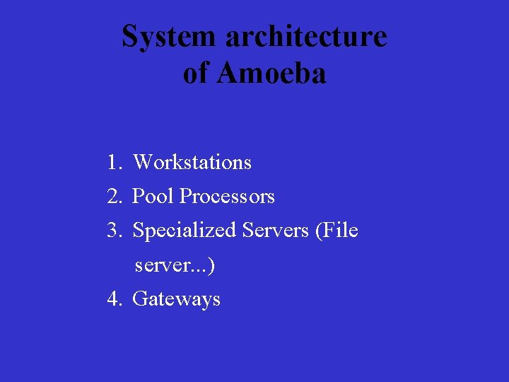 System architecture of Amoeba 1. Workstations 2. Pool Processors 3. Specialized Servers (File server. System architecture of Amoeba 1. Workstations 2. Pool Processors 3. Specialized Servers (File server.