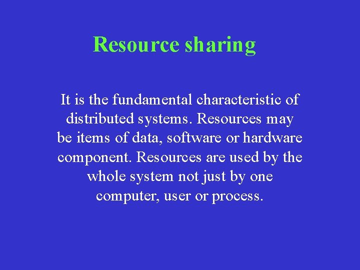 Resource sharing It is the fundamental characteristic of distributed systems. Resources may be items