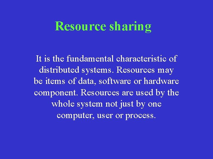 Resource sharing It is the fundamental characteristic of distributed systems. Resources may be items Resource sharing It is the fundamental characteristic of distributed systems. Resources may be items
