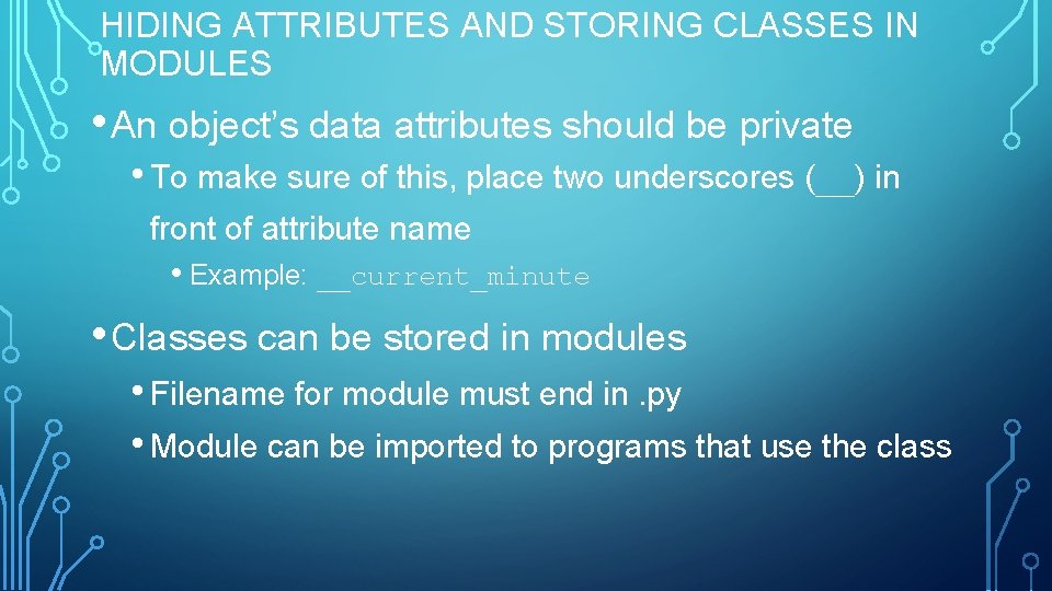 HIDING ATTRIBUTES AND STORING CLASSES IN MODULES • An object’s data attributes should be