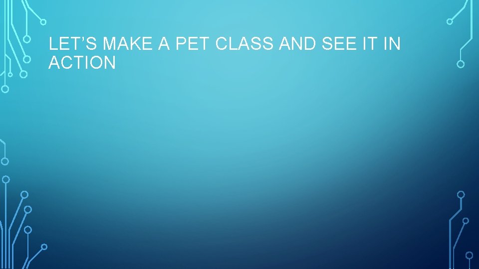 LET’S MAKE A PET CLASS AND SEE IT IN ACTION 