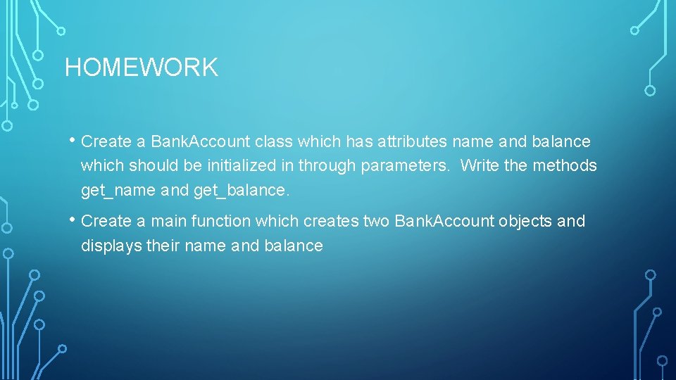 HOMEWORK • Create a Bank. Account class which has attributes name and balance which