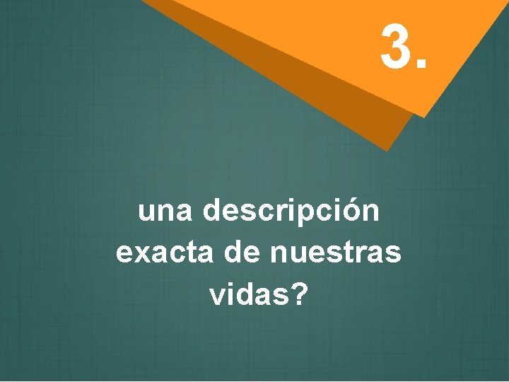 3. una descripción exacta de nuestras vidas? 