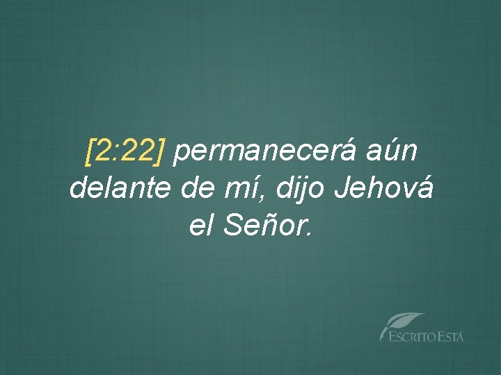 [2: 22] permanecerá aún delante de mí, dijo Jehová el Señor. 