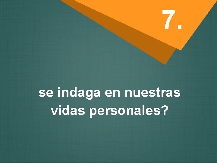 7. se indaga en nuestras vidas personales? 