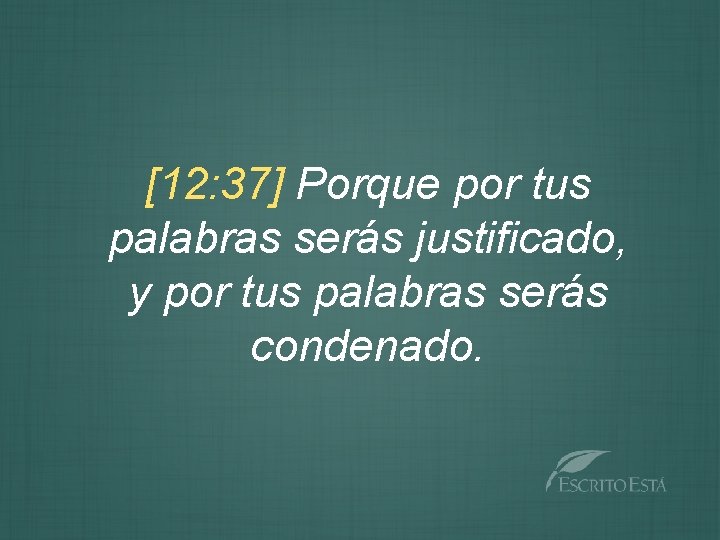 [12: 37] Porque por tus palabras serás justificado, y por tus palabras serás condenado.