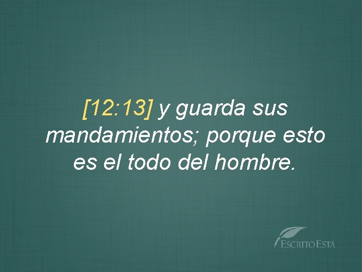 [12: 13] y guarda sus mandamientos; porque esto es el todo del hombre. 