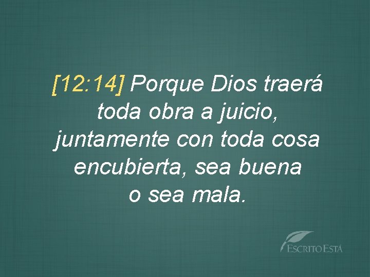 [12: 14] Porque Dios traerá toda obra a juicio, juntamente con toda cosa encubierta,