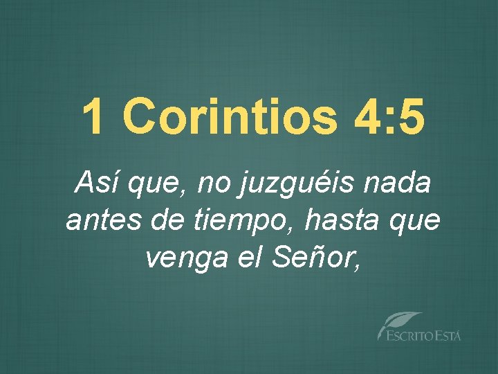 1 Corintios 4: 5 Así que, no juzguéis nada antes de tiempo, hasta que