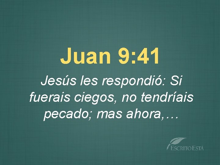 Juan 9: 41 Jesús les respondió: Si fuerais ciegos, no tendríais pecado; mas ahora,