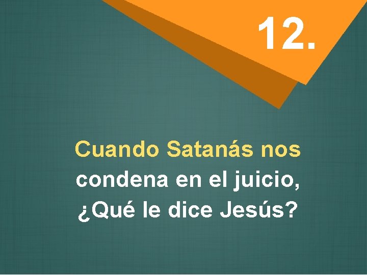 12. Cuando Satanás nos condena en el juicio, ¿Qué le dice Jesús? 