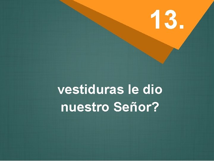 13. vestiduras le dio nuestro Señor? 