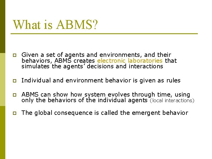 What is ABMS? p Given a set of agents and environments, and their behaviors,