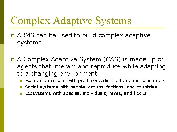 Complex Adaptive Systems p ABMS can be used to build complex adaptive systems p
