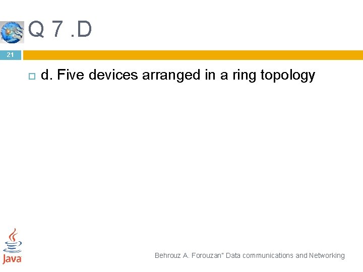Q 7. D 21 d. Five devices arranged in a ring topology Behrouz A.