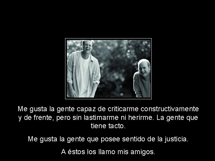 Me gusta la gente capaz de criticarme constructivamente y de frente, pero sin lastimarme
