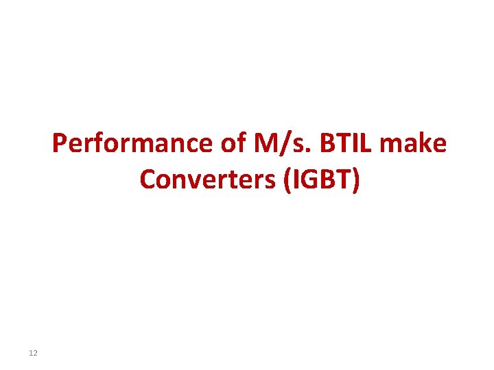 Performance of M/s. BTIL make Converters (IGBT) 12 