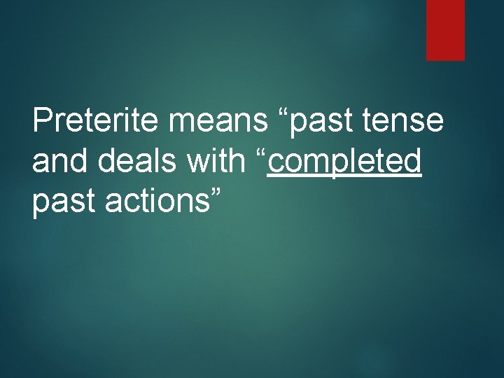 Preterite means “past tense and deals with “completed past actions” 