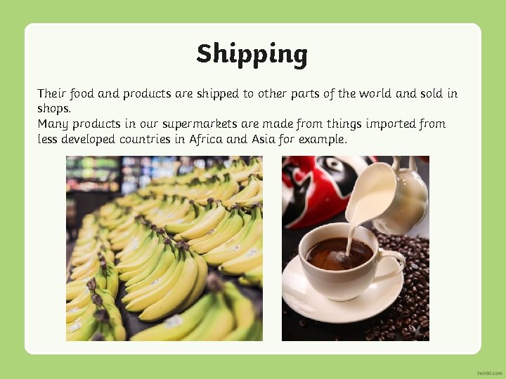 Shipping Their food and products are shipped to other parts of the world and