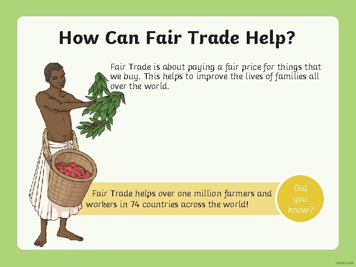 How Can Fair Trade Help? Fair Trade is about paying a fair price for