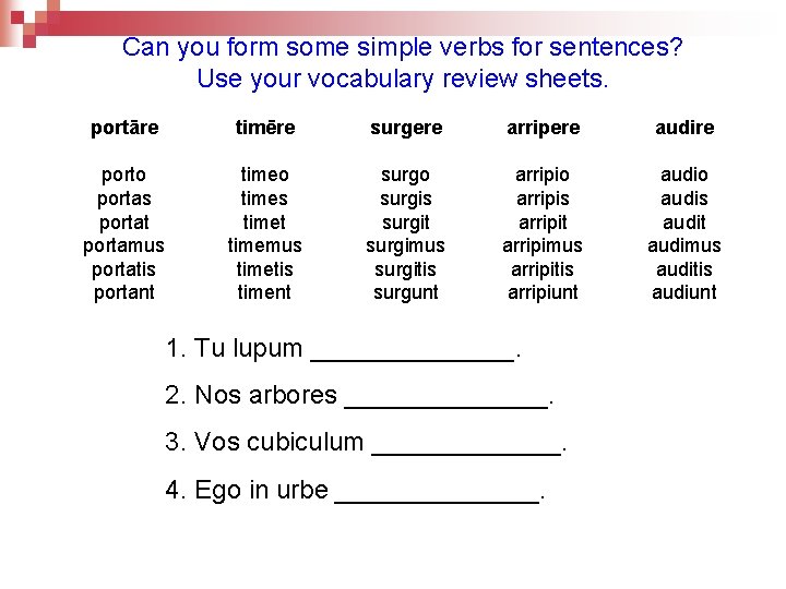 Can you form some simple verbs for sentences? Use your vocabulary review sheets. portāre