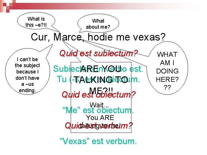 What is this –e? !! What about me? Cur, Marce, hodie me vexas? I