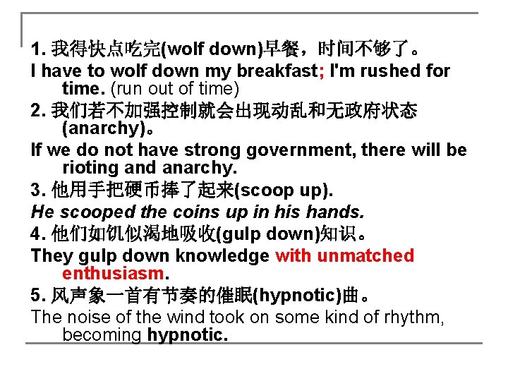 1. 我得快点吃完(wolf down)早餐，时间不够了。 I have to wolf down my breakfast; I'm rushed for time.