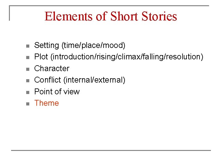 Elements of Short Stories n n n Setting (time/place/mood) Plot (introduction/rising/climax/falling/resolution) Character Conflict (internal/external)