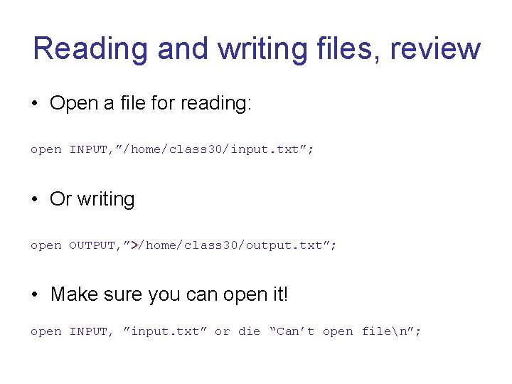 Reading and writing files, review • Open a file for reading: open INPUT, ”/home/class