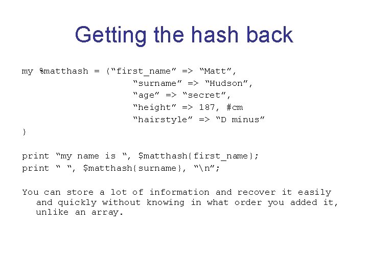 Getting the hash back my %matthash = (“first_name” => “Matt”, “surname” => “Hudson”, “age”
