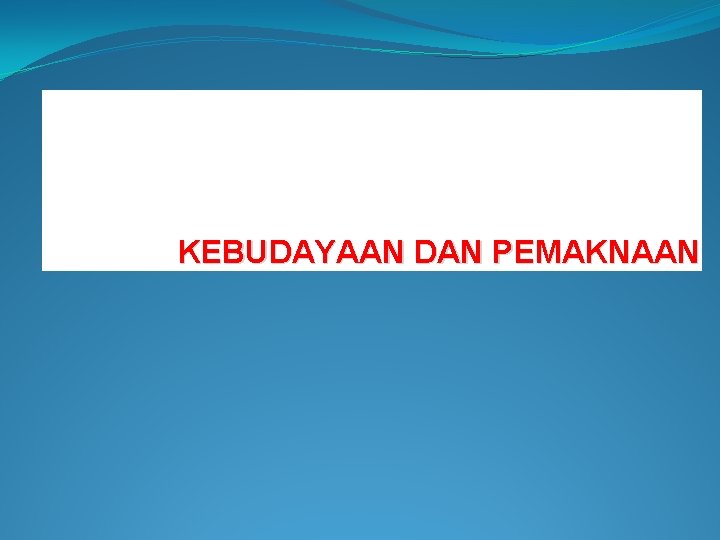KEBUDAYAAN DAN PEMAKNAAN KEBUDAYAAN DAN PEMAKNAAN