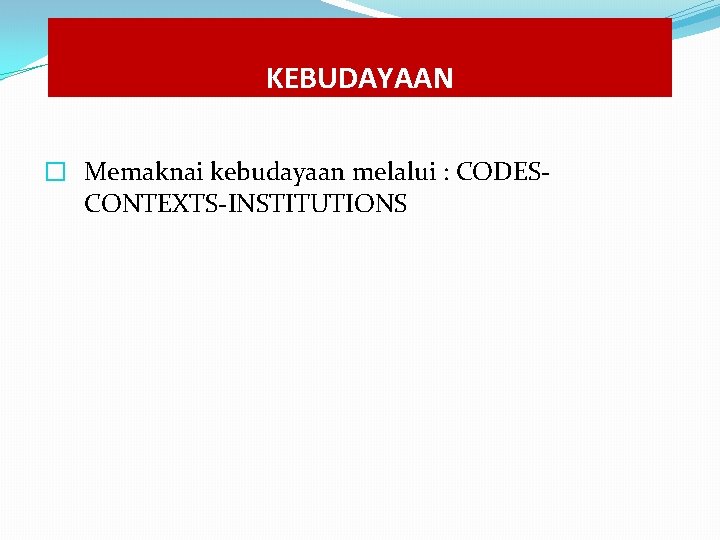 KEBUDAYAAN � Memaknai kebudayaan melalui : CODESCONTEXTS-INSTITUTIONS KEBUDAYAAN � Memaknai kebudayaan melalui : CODESCONTEXTS-INSTITUTIONS