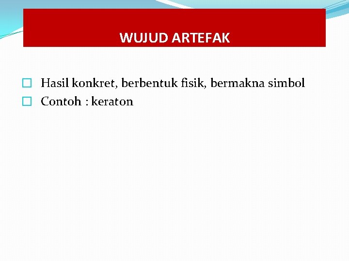 WUJUD ARTEFAK � Hasil konkret, berbentuk fisik, bermakna simbol � Contoh : keraton WUJUD ARTEFAK � Hasil konkret, berbentuk fisik, bermakna simbol � Contoh : keraton