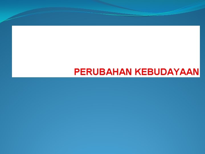 PERUBAHAN KEBUDAYAAN PERUBAHAN KEBUDAYAAN
