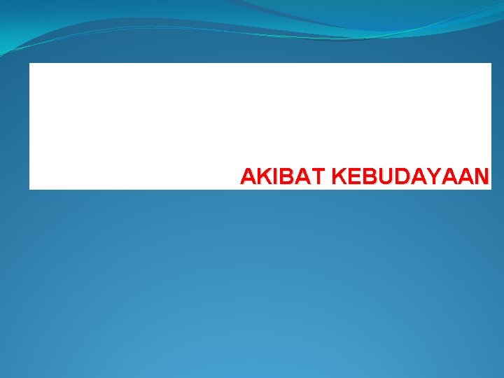 AKIBAT KEBUDAYAAN AKIBAT KEBUDAYAAN
