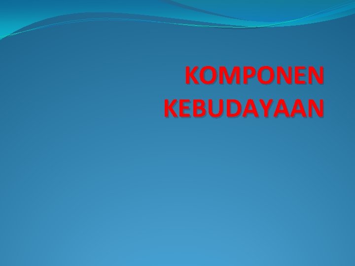 KOMPONEN KEBUDAYAAN KOMPONEN KEBUDAYAAN