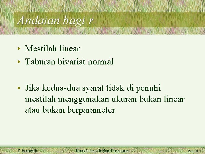 Andaian bagi r • Mestilah linear • Taburan bivariat normal • Jika kedua-dua syarat Andaian bagi r • Mestilah linear • Taburan bivariat normal • Jika kedua-dua syarat