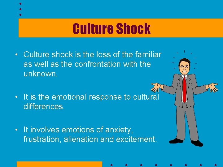 Culture Shock • Culture shock is the loss of the familiar as well as