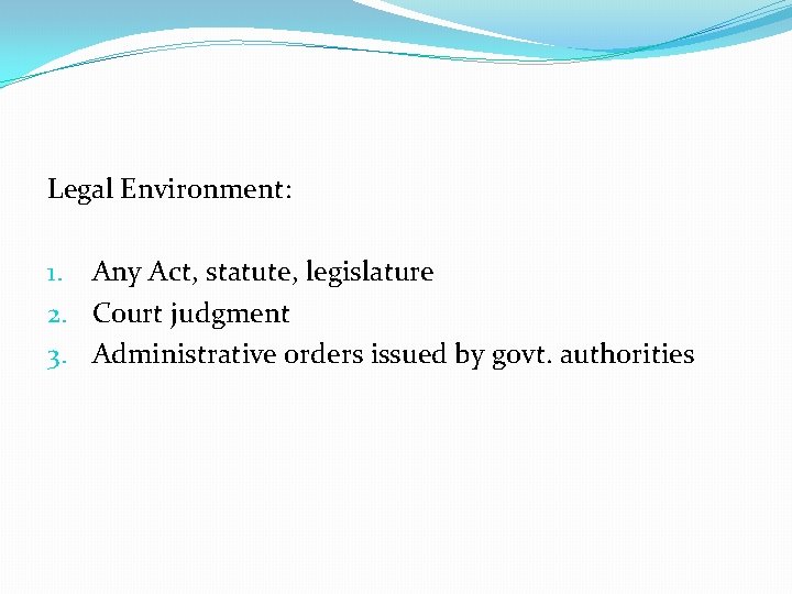 Legal Environment: 1. Any Act, statute, legislature 2. Court judgment 3. Administrative orders issued